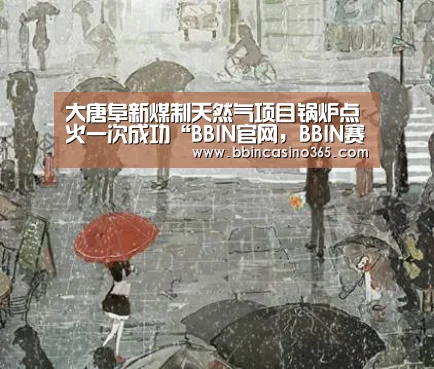 大唐阜新煤制天然气项目锅炉点火一次成功“BBIN官网,BBIN赛事,BBIN真人,BBIN电竞”(图3) BBIN官网,BBIN赛事,BBIN真人,BBIN电竞
