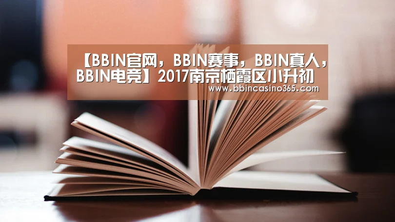 【BBIN官网,BBIN赛事,BBIN真人,BBIN电竞】2017南京栖霞区小升初政策-南京小升初(图1) BBIN官网,BBIN赛事,BBIN真人,BBIN电竞